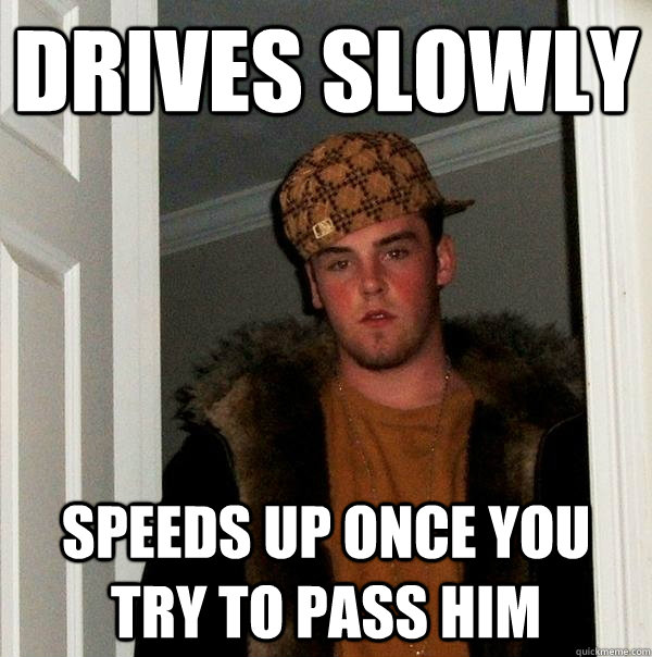 Drives slowly Speeds up once you try to pass him  Scumbag Steve