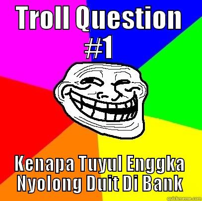 TROLL QUESTION #1 KENAPA TUYUL ENGGKA NYOLONG DUIT DI BANK Troll Face