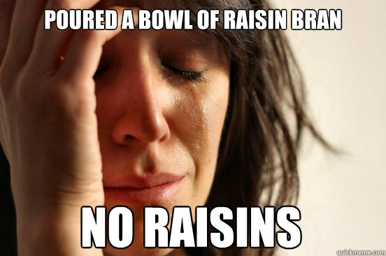 poured a bowl of raisin bran
 no raisins
  First World Problems