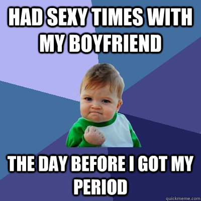 had sexy times with my boyfriend the day before i got my period   Success Kid