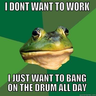 I DONT WANT TO WORK I JUST WANT TO BANG ON THE DRUM ALL DAY Foul Bachelor Frog