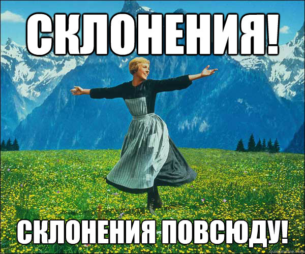 склонения! склонения повсю́ду!  Sound of Music