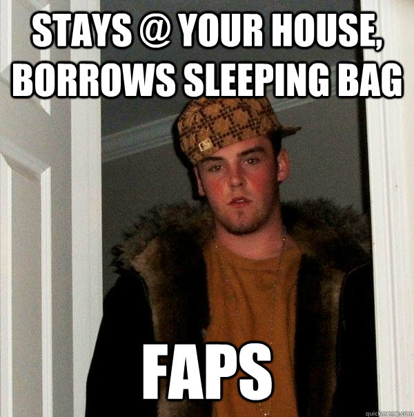 Stays @ your house, borrows sleeping bag faps  Scumbag Steve