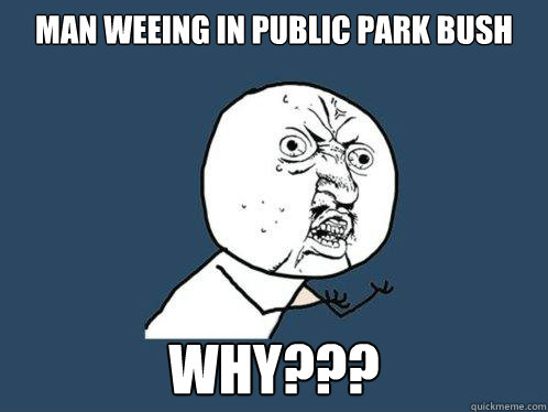 man weeing in public park bush Why???  Y U No