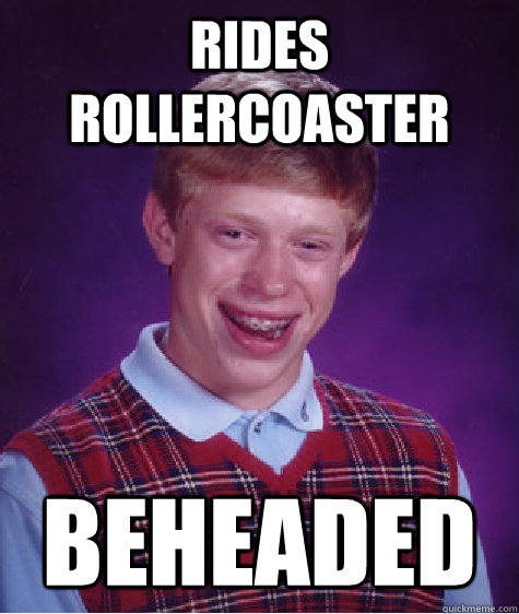 Rides Rollercoaster Beheaded  Bad Luck Brian