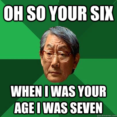 oh so your six when i was your age i was seven  High Expectations Asian Father