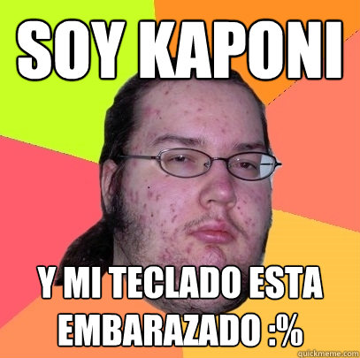 Soy kaponi Y mi teclado esta embarazado :%   - Soy kaponi Y mi teclado esta embarazado :%    Butthurt Dweller