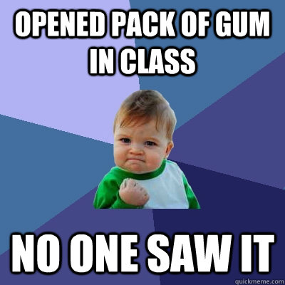 Opened pack of gum in class No one saw it  Success Kid