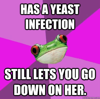 Has a yeast infection still lets you go down on her.   Foul Bachelorette Frog