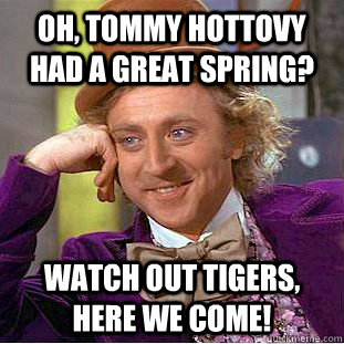 Oh, Tommy Hottovy had a great Spring? Watch out Tigers, here we come!  Condescending Wonka