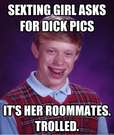 sexting Girl asks for dick pics it's her roommates. trolled. - sexting Girl asks for dick pics it's her roommates. trolled.  Bad Luck Brian