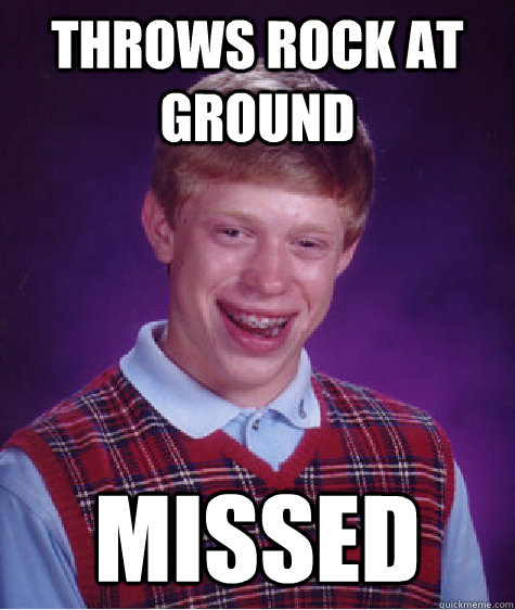 Throws rock at ground Missed - Throws rock at ground Missed  Bad Luck Brian