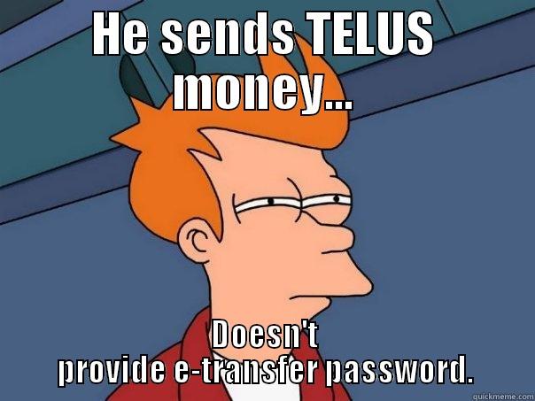 HE SENDS TELUS MONEY... DOESN'T PROVIDE E-TRANSFER PASSWORD. Futurama Fry