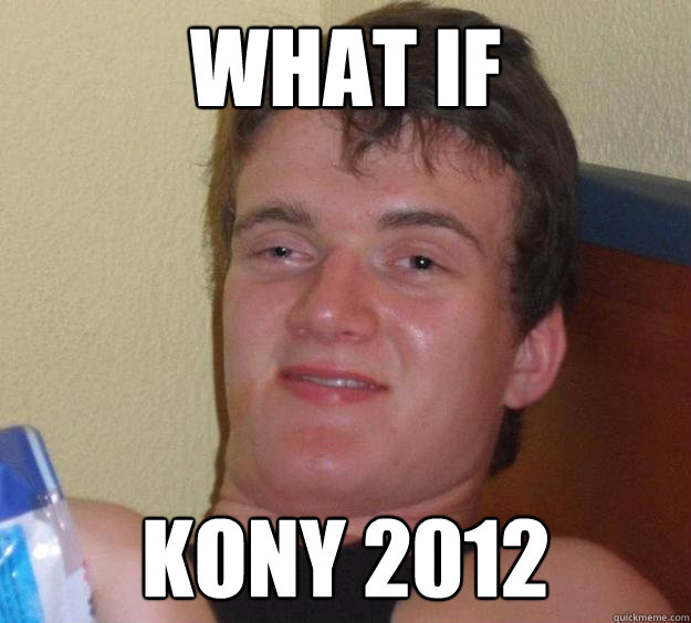 What if Kony 2012  10 Guy