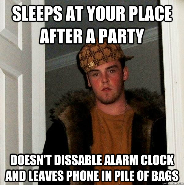 Sleeps at your place after a party doesn't dissable alarm clock and leaves phone in pile of bags  Scumbag Steve