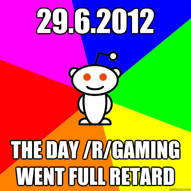 29.6.2012 The Day /r/gaming went full retard  Reddit Alien