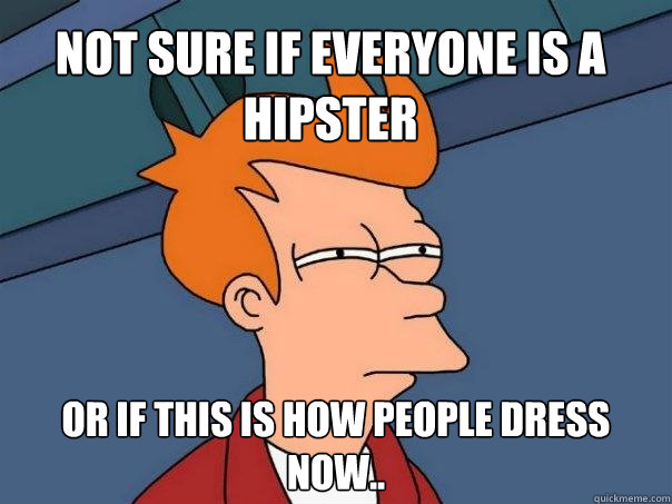 Not sure if everyone is a hipster  Or if this is how people dress now.. - Not sure if everyone is a hipster  Or if this is how people dress now..  Futurama Fry