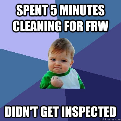 Spent 5 minutes cleaning for FRW Didn't get inspected  Success Kid