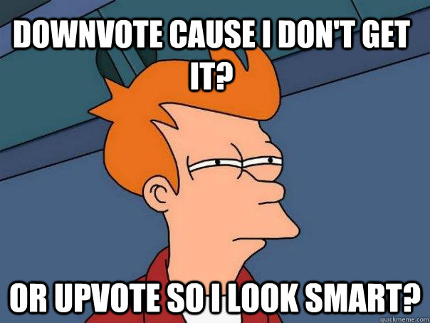 Downvote cause I don't get it? Or Upvote so I look smart? - Downvote cause I don't get it? Or Upvote so I look smart?  Futurama Fry