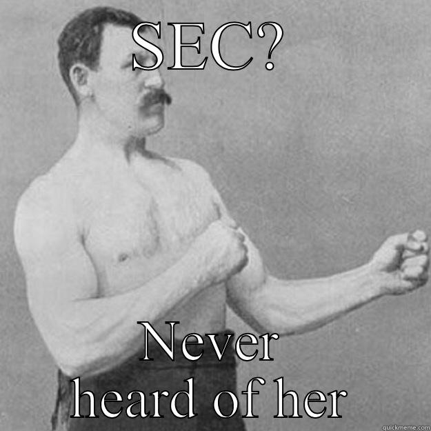 SEC? NEVER HEARD OF HER overly manly man