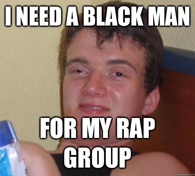 i need a black man for my rap group  10 Guy