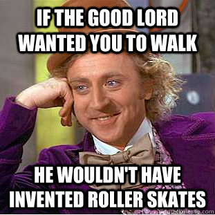 If the good Lord wanted you to walk He wouldn't have invented roller skates - If the good Lord wanted you to walk He wouldn't have invented roller skates  Creepy Wonka