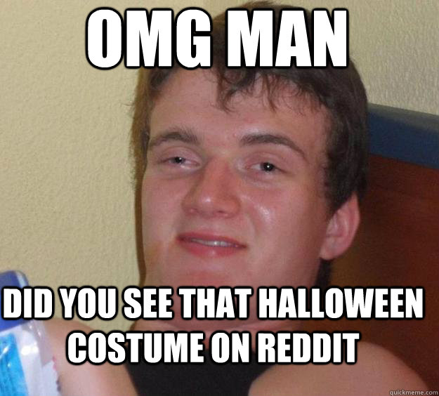 omg man  did you see that halloween costume on reddit - omg man  did you see that halloween costume on reddit  10 Guy