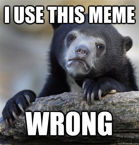 i use this meme wrong  Confession Bear