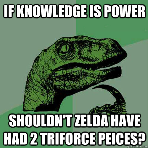 If knowledge is power Shouldn't Zelda have had 2 triforce peices? - If knowledge is power Shouldn't Zelda have had 2 triforce peices?  Philosoraptor