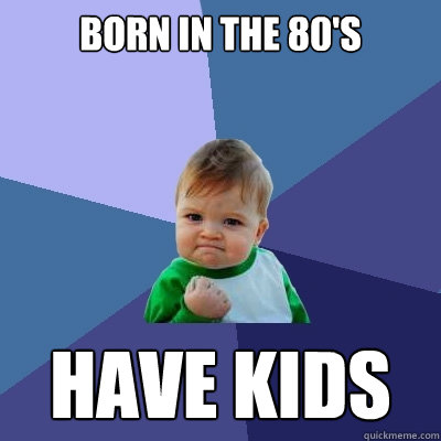 Born in the 80's have kids  Success Kid