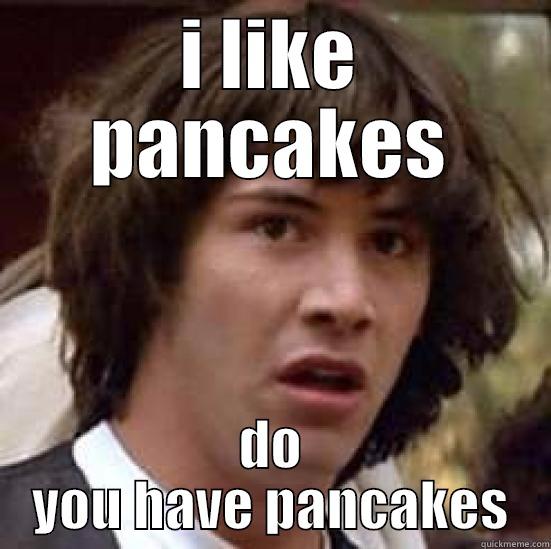 get me some pancakes - I LIKE PANCAKES DO YOU HAVE PANCAKES conspiracy keanu