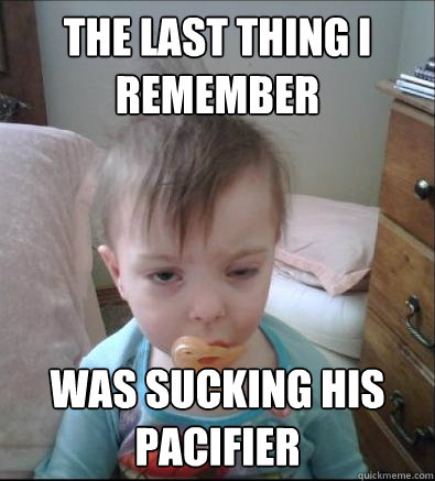 the last thing i remember was sucking his pacifier  Party Toddler