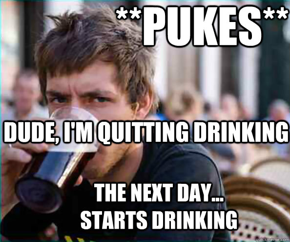 **PUKES**   Dude, I'm Quitting Drinking The NEXT DAY... Starts Drinking - **PUKES**   Dude, I'm Quitting Drinking The NEXT DAY... Starts Drinking  Lazy College Senior