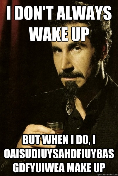 I don't always wake up But when I do, I oaisudiuysahdfiuy8asgdfyuiwea make up   