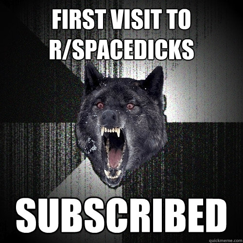 First Visit to r/spacedicks subscribed  Insanity Wolf