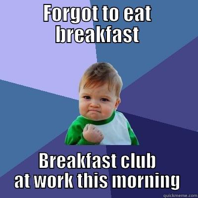 FORGOT TO EAT BREAKFAST BREAKFAST CLUB AT WORK THIS MORNING Success Kid