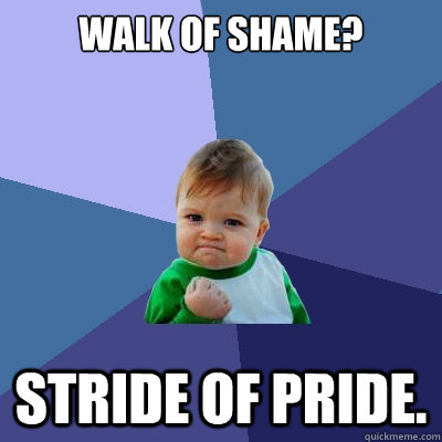 walk of shame?
 stride of pride.  Success Kid