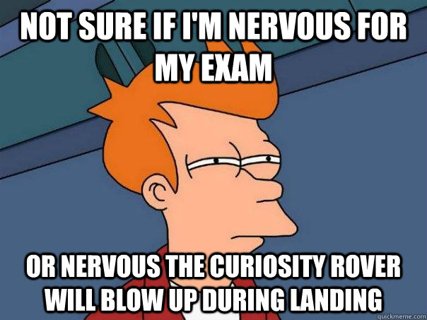 Not sure if I'm nervous for my exam Or nervous the curiosity rover will blow up during landing  Futurama Fry