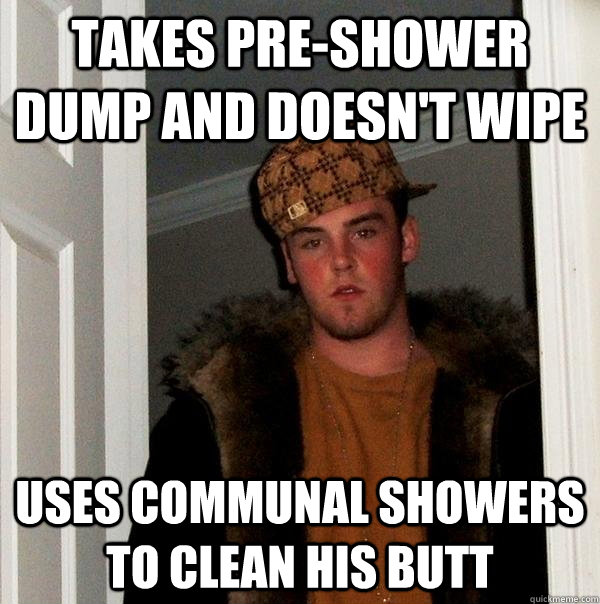 Takes Pre-Shower Dump and Doesn't Wipe Uses Communal Showers to Clean His Butt - Takes Pre-Shower Dump and Doesn't Wipe Uses Communal Showers to Clean His Butt  Scumbag Steve