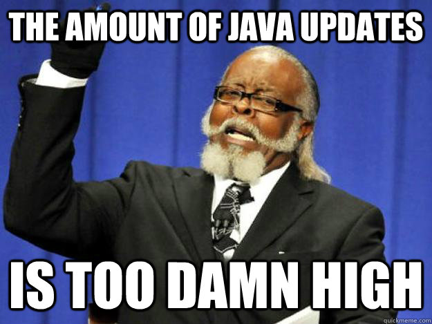 the amount of java updates is too damn high - the amount of java updates is too damn high  Toodamnhigh