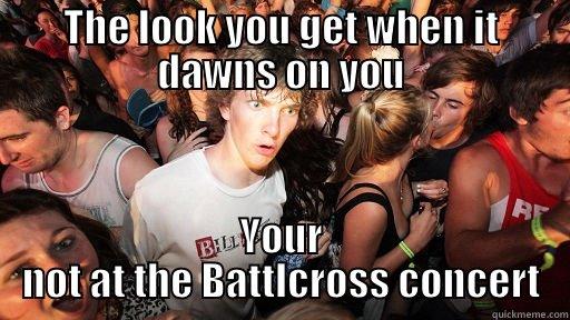 THE LOOK YOU GET WHEN IT DAWNS ON YOU YOUR NOT AT THE BATTLCROSS CONCERT Sudden Clarity Clarence