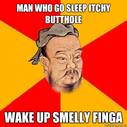 Man who go sleep itchy butthole Wake up smelly finga  Confucius says