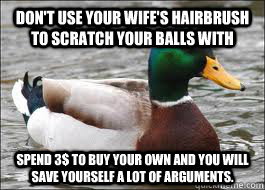 Don't use your wife's hairbrush to scratch your balls with spend 3$ to buy your own and you will save yourself a lot of arguments. - Don't use your wife's hairbrush to scratch your balls with spend 3$ to buy your own and you will save yourself a lot of arguments.  Good Advice Duck