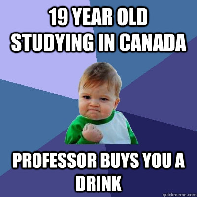 19 year old studying in canada professor buys you a drink - 19 year old studying in canada professor buys you a drink  Success Kid