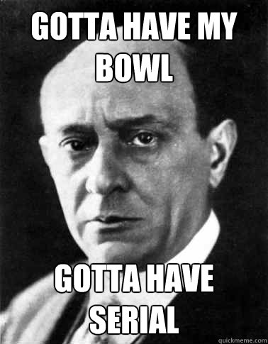 Gotta have my bowl Gotta have serial  Schoenberg