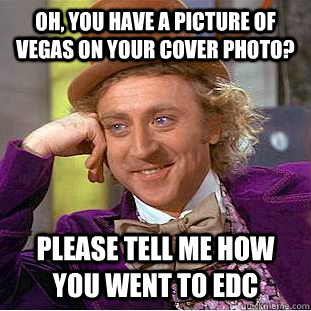 Oh, you have a picture of vegas on your cover photo? please tell me how you went to edc - Oh, you have a picture of vegas on your cover photo? please tell me how you went to edc  Condescending Wonka