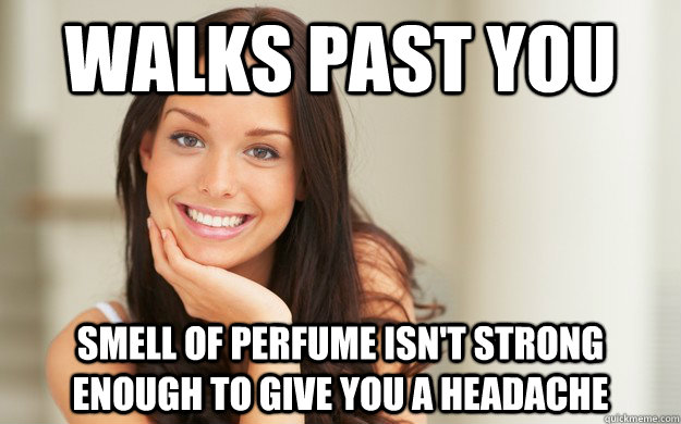 walks past you  smell of perfume isn't strong enough to give you a headache   - walks past you  smell of perfume isn't strong enough to give you a headache    Good Girl Gina