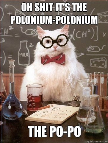 Oh shit it's the polonium-polonium The Po-Po - Oh shit it's the polonium-polonium The Po-Po  Chemistry Cat