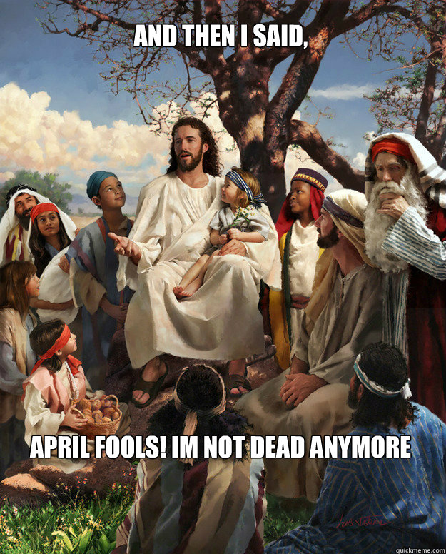 And then I said, April Fools! Im not dead anymore  Story Time Jesus