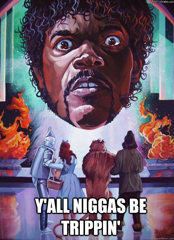 y'all niggas be trippin'  Pulp fiction Oz